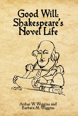 Good Will: Shakespeare's Novel Life - Wiggins, Arthur W, and Wiggins, Barbara M