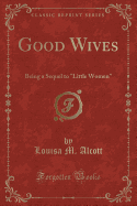 Good Wives: Being a Sequel to Little Women (Classic Reprint)