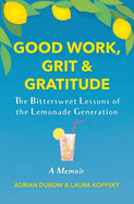 Good Work, Grit & Gratitude: The Bittersweet Lessons of the Lemonade Generation: A Memoir