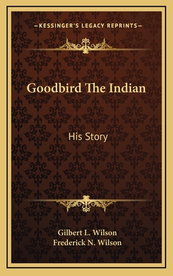 Goodbird The Indian: His Story - Wilson, Gilbert L