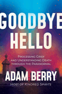Goodbye Hello: Processing Grief and Understanding Death Through the Paranormal