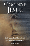 Goodbye Jesus: An Evangelical Preacher's Journey Beyond Faith