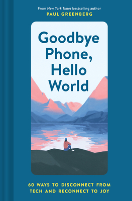 Goodbye Phone, Hello World: 60 Ways to Disconnect from Tech and Reconnect to Joy - Greenberg, Paul