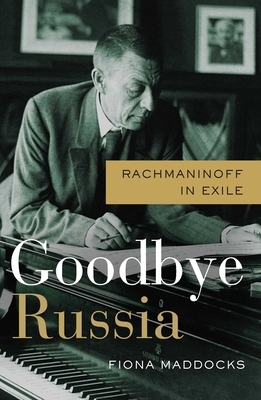Goodbye Russia: Rachmaninoff in Exile - Maddocks, Fiona