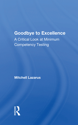 Goodbye to Excellence: A Critical Look at Minimum Competency Testing - Lazarus, Mitchell