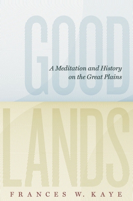 Goodlands: A Meditation and History on the Great Plains - Kaye, Frances W