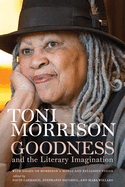 Goodness and the Literary Imagination: Harvard's 95th Ingersoll Lecture with Essays on Morrison's Moral and Religious Vision