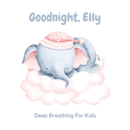 Goodnight, Elly: 3 Year Old Bedtime Story Book- Deep Breathing For Kids