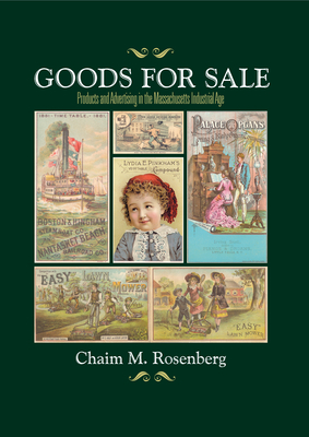 Goods for Sale: Products and Advertising in the Massachusetts Industrial Age - Rosenberg, Chaim M