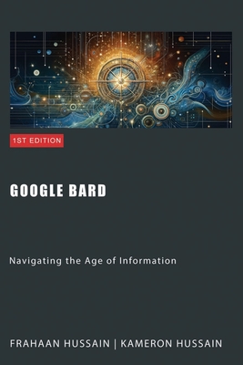 Google Bard: Navigating the Age of Information - Hussain, Kameron, and Hussain, Frahaan