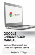 Google Chromebook Manual: Updated Chromebook User Guide for Beginners & Seniors