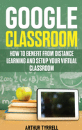 Google Classroom: How to Benefit from Distance Learning and Setup Your Virtual Classroom