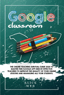 Google Classroom: The Online Teaching Survival Guide 2020 to master this Google App used by effective Teachers to improve the quality of your online lessons and managing all your students.