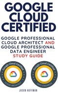 Google Cloud Certified: Google Professional Cloud Architect and Google Professional Data Engineer study guide - 2 books in 1