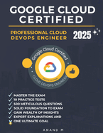 Google Cloud Certified Professional Cloud Devops Engineer Master the Exam: 10 Practice Tests, 500 Rigorous Questions, Solid Foundation to Exam, Expert Explanations, Gain Wealth of Insights and One Ultimate Goal