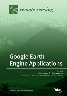 Google Earth Engine Applications - Kumar, Lalit (Guest editor), and Mutanga, Onisimo (Guest editor)