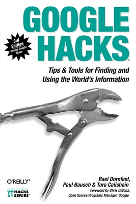 Google Hacks: Tips & Tools for Finding and Using the World's Information - Dornfest, Rael, and Bausch, Paul, and Calishain, Tara