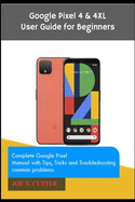 Google Pixel 4 & 4XL User Guide for Beginners: Complete Google Pixel Manual with Tips, Tricks and Troubleshooting common problems