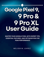 Google Pixel 9, 9 Pro & 9 Pro XL User Guide: Master Your Google Pixel with Expert Tips, Essential Features, and Optimization for Peak Performance