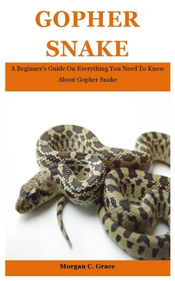 Gopher Snake: A Beginner's Guide On Everything You Need To Know About Gopher Snake - C Grace, Morgan