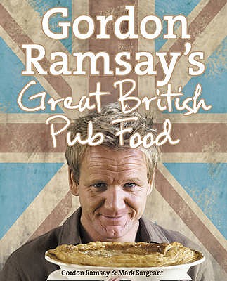 Gordon Ramsay's Great British Pub Food - Ramsay, Gordon, and Sargeant, Mark