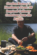 Gordon Ramsay's Northwest Feast: 98 Inspired Culinary Creations from the Pacific