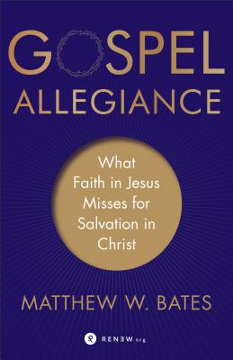 Gospel Allegiance: What Faith in Jesus Misses for Salvation in Christ - Bates, Matthew W