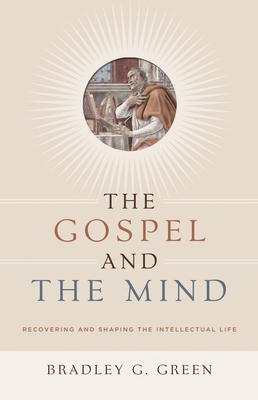 Gospel and the Mind: Recovering and Shaping the Intellectual Life - Green, Bradley G