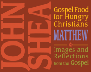 Gospel Food for Hungry Christians: Matthew: Images and Reflections from the Gospel - Shea, John