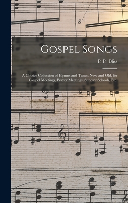 Gospel Songs: a Choice Collection of Hymns and Tunes, New and Old, for Gospel Meetings, Prayer Meetings, Sunday Schools, Etc. - Bliss, P P (Philip Paul) (Creator)