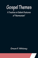 Gospel Themes: A Treatise on Salient Features of Mormonism