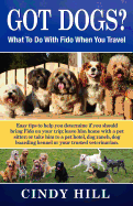 Got Dogs? What to Do with Fido When You Travel: Should You Bring Fido with You? Leave Fido at Home with a Pet Sitter? Take Fido to a Pet Spa, Dog Ranch or Dog Boarding Kennel?