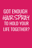 Got Enough Hairspray To Hold Your Life Together: A Funny Notebook For a Hair Stylist