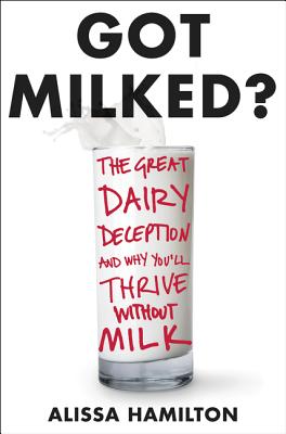 Got Milked?: The Great Dairy Deception and Why You'll Thrive Without Milk - Hamilton, Alissa, Ms.