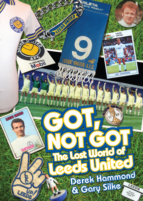 Got; Not Got: Leeds United: The Lost World of Leeds United - Hammond, Derek, and Silke, Gary