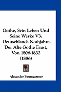 Gothe, Sein Leben Und Seine Werke V3: Deutschlands Nothjahre, Der Alte Gothe Faust, Von 1806-1832 (1886)