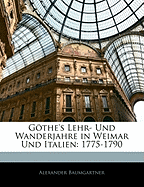 Gothe's Lehr- Und Wanderjahre in Weimar Und Italien (1775-1790)