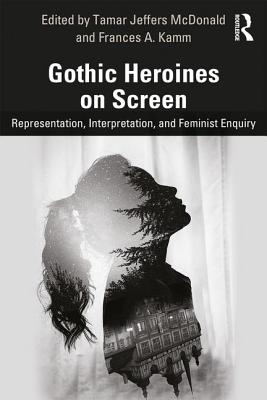 Gothic Heroines on Screen: Representation, Interpretation, and Feminist Inquiry - McDonald, Tamar Jeffers (Editor), and A Kamm, Frances (Editor)