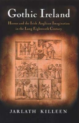 Gothic Ireland: Horror and the Irish Anglican Imagination in the Long Eighteenth Century - Killeen, Jarlath