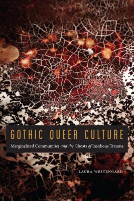 Gothic Queer Culture: Marginalized Communities and the Ghosts of Insidious Trauma - Westengard, Laura