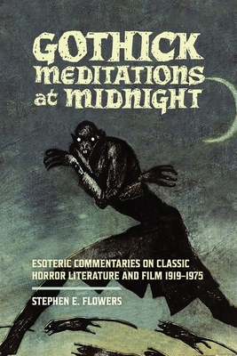 Gothick Meditations at Midnight: Esoteric Commentaries on Classic Horror Literature and Film 1919-1975 - Flowers, Stephen E