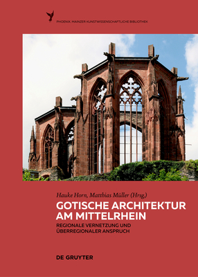 Gotische Architektur am Mittelrhein: Regionale Vernetzung und uberregionaler Anspruch - Horn, Hauke (Editor), and M?ller, Matthias (Editor)