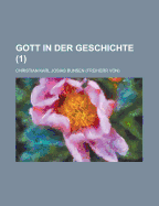 Gott in Der Geschichte (1) - Beatty, Hetty Burlingame, and Bunsen, Christian Karl Josias