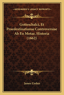 Gotteschalci, Et Praedestinatianae Controversiae AB EO Motae, Historia (1662)