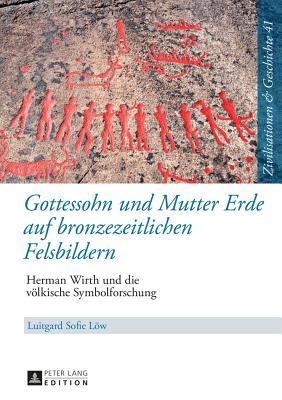 Gottessohn und Mutter Erde auf bronzezeitlichen Felsbildern: Herman Wirth und die voelkische Symbolforschung - Puschner, Uwe, and Lw, Luitgard