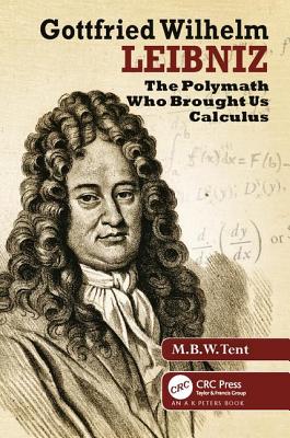 Gottfried Wilhelm Leibniz: The Polymath Who Brought Us Calculus - Tent, M. B. W. (Editor)