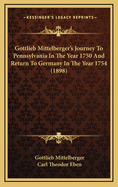 Gottlieb Mittelberger's Journey to Pennsylvania in the Year 1750 and Return to Germany in the Year 1754 (Classic Reprint)
