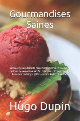 Gourmandises Saines: 200 recettes de desserts hautement enrichis en thiamine: explorez des cr?ations sucr?es telles que g?teaux, cookies, brownies, puddings, gel?es, cr?mes, tartes et souffl?s - Dupin, Hugo