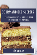 Gourmandises Sucr?es: Cr?ations Divines de G?teaux pour ?merveiller vos Papilles