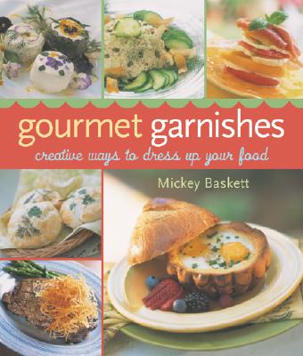 Gourmet Garnishes: Creative Ways to Dress Up Your Food - Baskett, Mickey